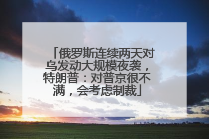 俄罗斯连续两天对乌发动大规模夜袭，特朗普：对普京很不满，会考虑制裁