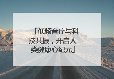 低频音疗与科技共振，开启人类健康心纪元