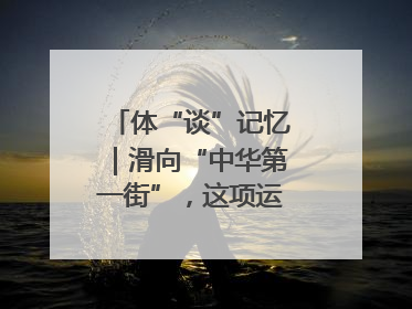 体“谈”记忆｜滑向“中华第一街”，这项运动酷炫十足！