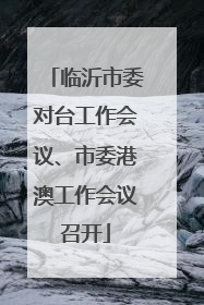 临沂市委对台工作会议、市委港澳工作会议召开