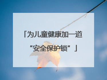 为儿童健康加一道“安全保护锁”