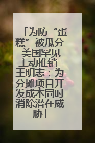 为防“蛋糕”被瓜分 美国罕见主动推销 王明志：为分摊项目开发成本同时消除潜在威胁