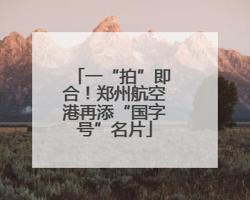 一“拍”即合！郑州航空港再添“国字号”名片