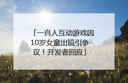 一真人互动游戏因10岁女童出镜引争议！开发者回应