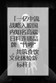 一亿中流战略入股国内知名高端日料连锁品牌“竹哩”，共筑食饮文化体验新标杆