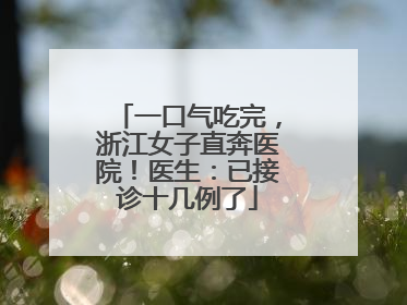 一口气吃完，浙江女子直奔医院！医生：已接诊十几例了