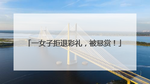 一女子拒退彩礼，被悬赏！