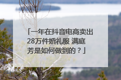 一年在抖音电商卖出28万件婚礼服 满庭芳是如何做到的？