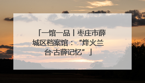 一馆一品丨枣庄市薛城区档案馆：“烽火兰台·古薛记忆”