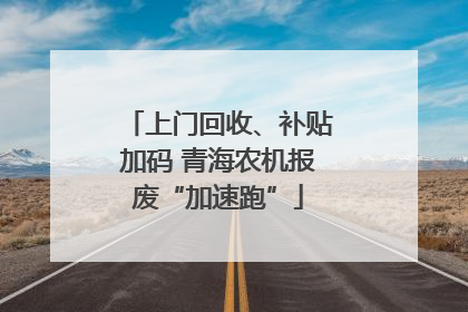 上门回收、补贴加码 青海农机报废“加速跑”