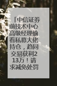中信证券前技术中心高级经理偷看私募大佬持仓，趋同交易获利213万！请求减免处罚无效，被罚没426万