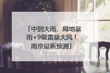 中到大雨、局地暴雨+9级雷暴大风！南京最新预测