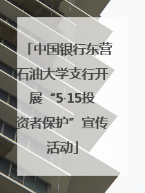 中国银行东营石油大学支行开展“5·15投资者保护”宣传活动