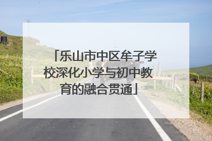 乐山市中区牟子学校深化小学与初中教育的融合贯通