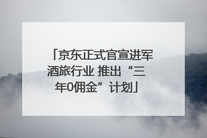 京东正式官宣进军酒旅行业 推出“三年0佣金”计划
