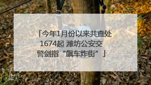 今年1月份以来共查处1674起 潍坊公安交警剑指“飙车炸街”