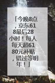 今晚8点，京东618最后28小时！每人每天超6180元补贴，错过等明年！