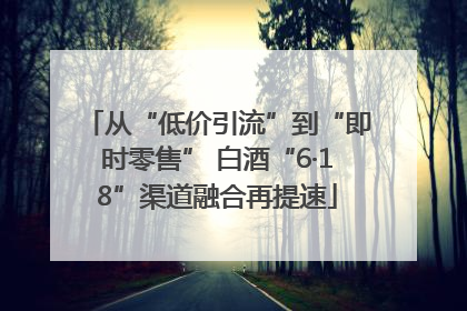 从“低价引流”到“即时零售” 白酒“6·18”渠道融合再提速