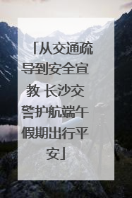 从交通疏导到安全宣教 长沙交警护航端午假期出行平安