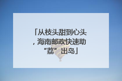 从枝头甜到心头，海南邮政快速助“荔”出岛