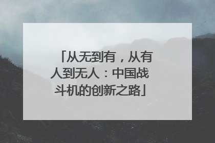 从无到有，从有人到无人：中国战斗机的创新之路