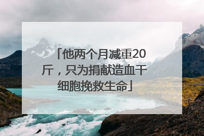 他两个月减重20斤，只为捐献造血干细胞挽救生命