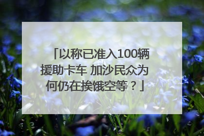 以称已准入100辆援助卡车 加沙民众为何仍在挨饿空等？