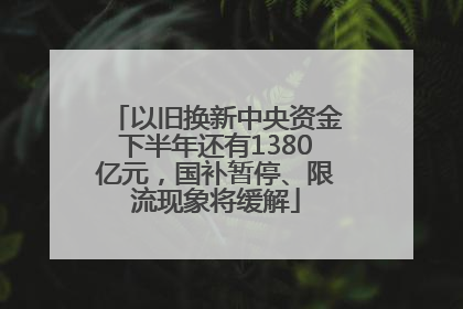 以旧换新中央资金下半年还有1380亿元，国补暂停、限流现象将缓解