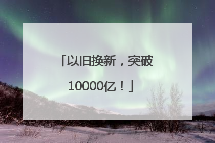 以旧换新,突破10000亿!