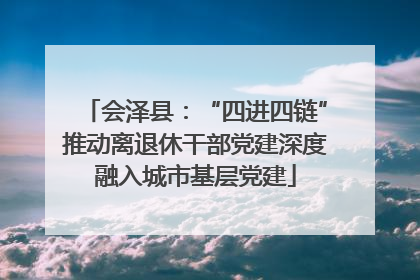 会泽县：“四进四链”推动离退休干部党建深度融入城市基层党建