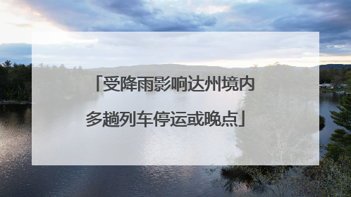 受降雨影响达州境内多趟列车停运或晚点