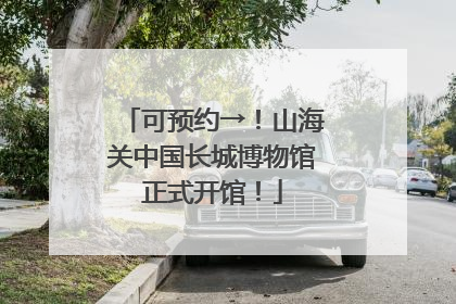 可预约→！山海关中国长城博物馆正式开馆！
