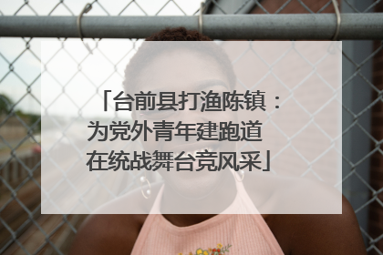 台前县打渔陈镇：为党外青年建跑道 在统战舞台竞风采