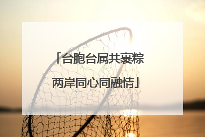 台胞台属共裹粽 两岸同心同融情
