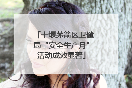 十堰茅箭区卫健局“安全生产月”活动成效显著