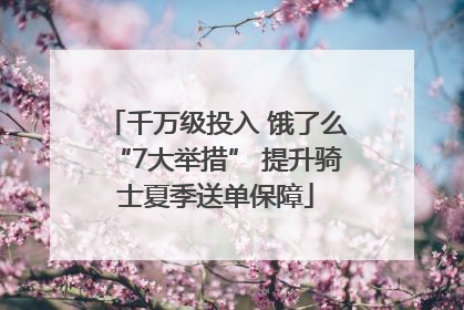 千万级投入 饿了么“7大举措” 提升骑士夏季送单保障