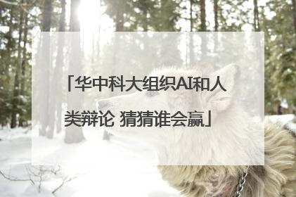 华中科大组织AI和人类辩论 猜猜谁会赢