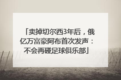 卖掉切尔西3年后，俄亿万富豪阿布首次发声：不会再碰足球俱乐部