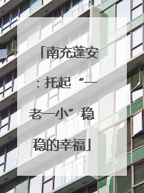 南充蓬安：托起“一老一小”稳稳的幸福