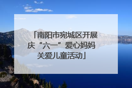 南阳市宛城区开展庆“六一”爱心妈妈关爱儿童活动