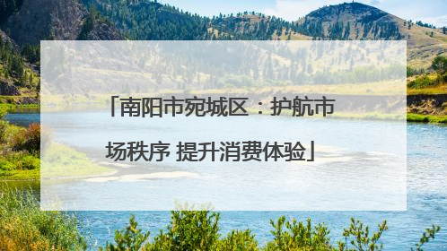 南阳市宛城区：护航市场秩序 提升消费体验