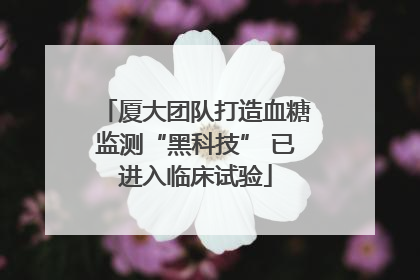 厦大团队打造血糖监测“黑科技” 已进入临床试验