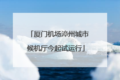 厦门机场漳州城市候机厅今起试运行