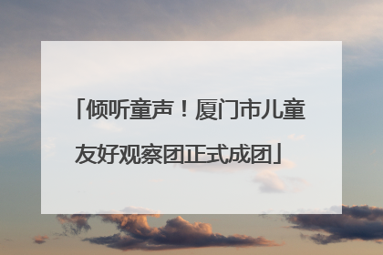 倾听童声！厦门市儿童友好观察团正式成团
