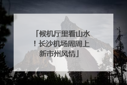 候机厅里看山水！长沙机场周周上新市州风情