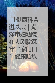 健康科普进基层｜菏泽市妇幼院在大剧院筑牢“家门口”健康防线