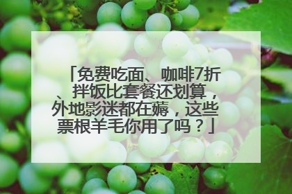 免费吃面、咖啡7折、拌饭比套餐还划算，外地影迷都在薅，这些票根羊毛你用了吗？