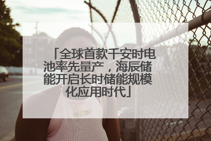 全球首款千安时电池率先量产，海辰储能开启长时储能规模化应用时代