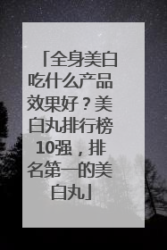 全身美白吃什么产品效果好？美白丸排行榜10强，排名第一的美白丸