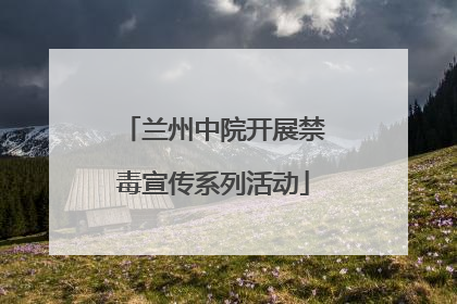 兰州中院开展禁毒宣传系列活动